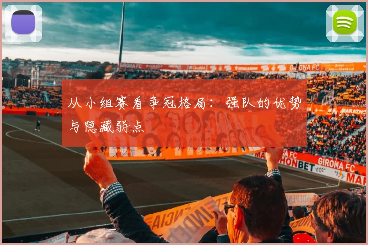 从小组赛看争冠格局：强队的优势与隐藏弱点