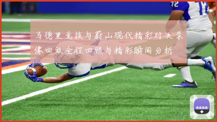 马德里竞技与蔚山现代精彩对决录像回放全程回顾与精彩瞬间分析