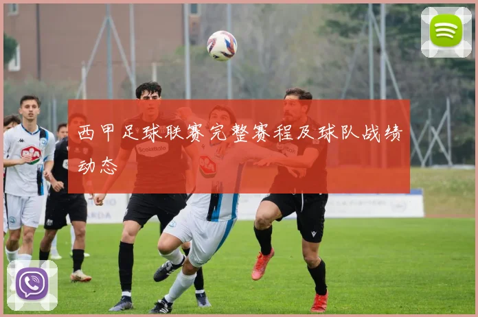 西甲足球联赛完整赛程及球队战绩动态