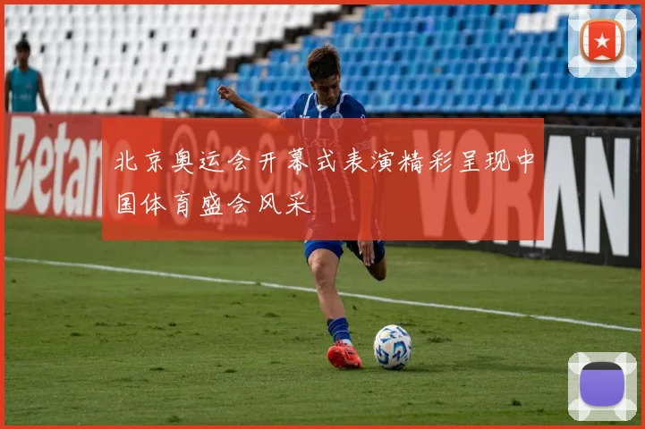 北京奥运会开幕式表演精彩呈现中国体育盛会风采