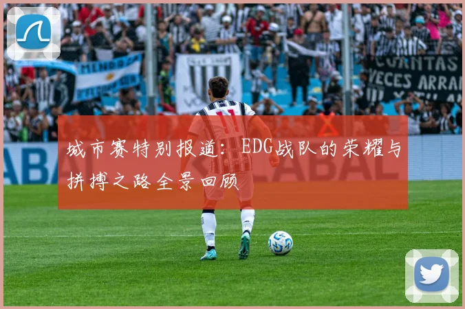 城市赛特别报道：EDG战队的荣耀与拼搏之路全景回顾