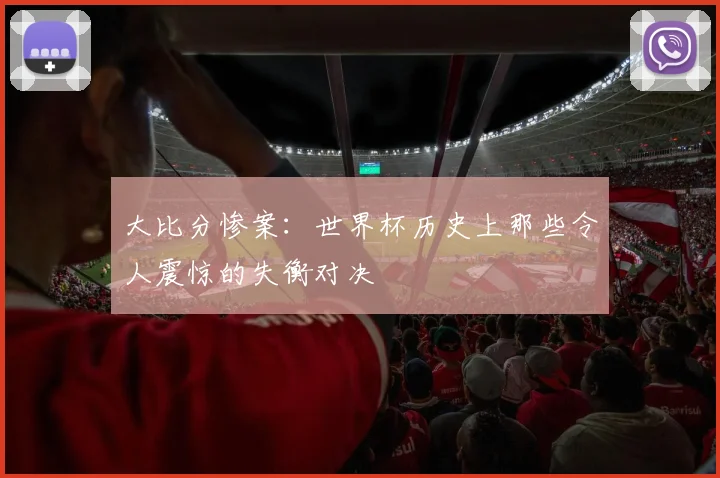 大比分惨案：世界杯历史上那些令人震惊的失衡对决