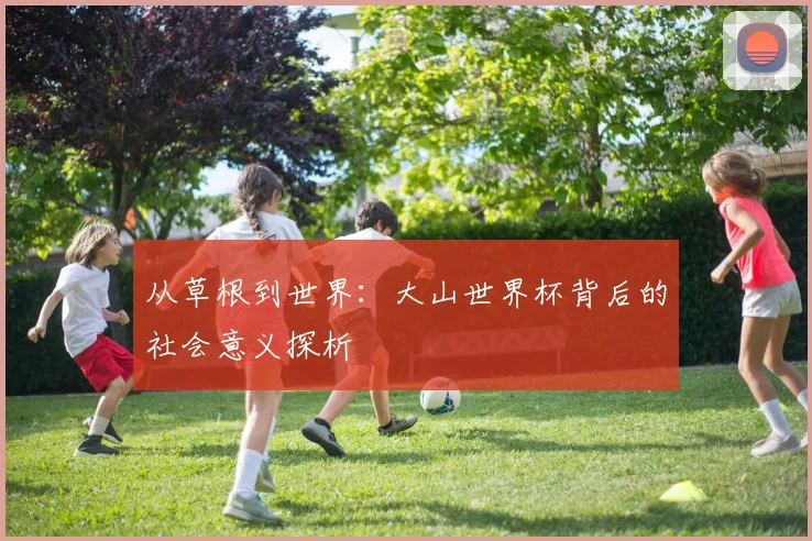 从草根到世界：大山世界杯背后的社会意义探析