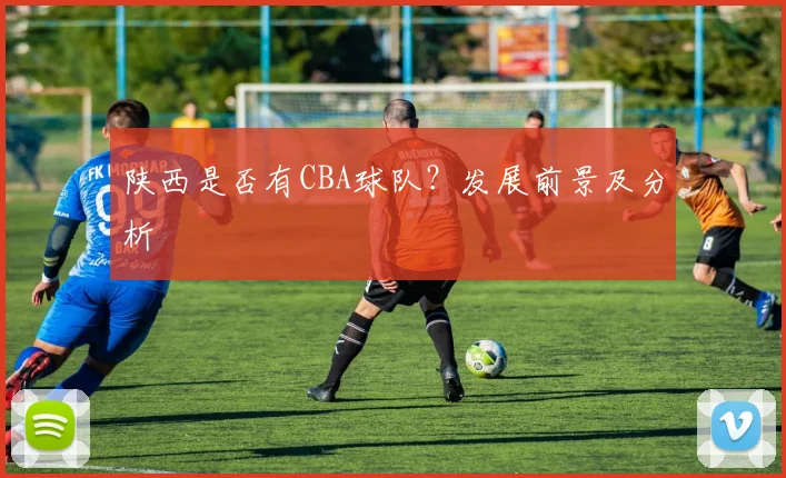 陕西是否有CBA球队？发展前景及分析